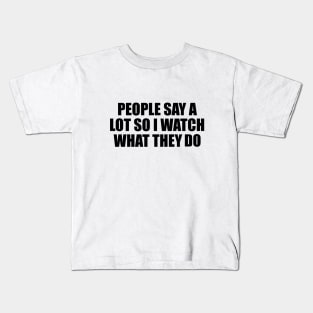 People say a lot so I watch what they do Kids T-Shirt
